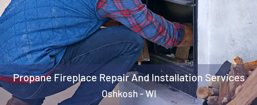  Propane Fireplace Repair And Installation Services Oshkosh - WI